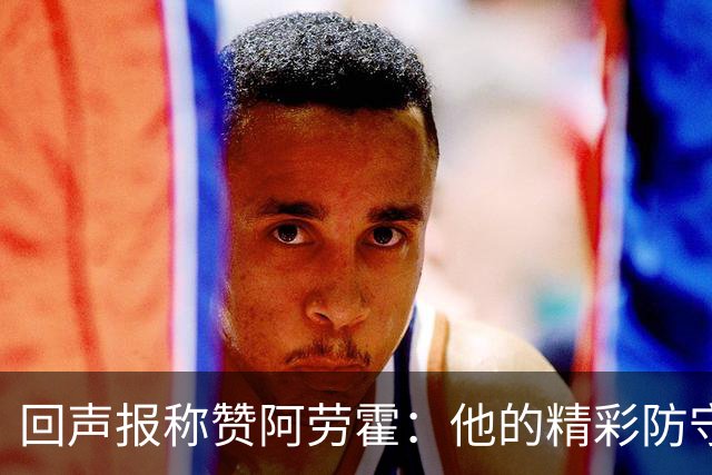 回声报称赞阿劳霍：他的精彩防守赢球迷喝彩，其表现深深感染队友