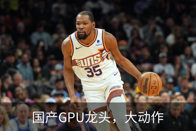 国产GPU龙头，大动作