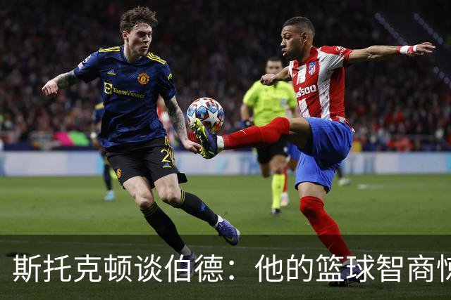 斯托克顿谈伯德：他的篮球智商惊人 总能比别人提前看懂比赛