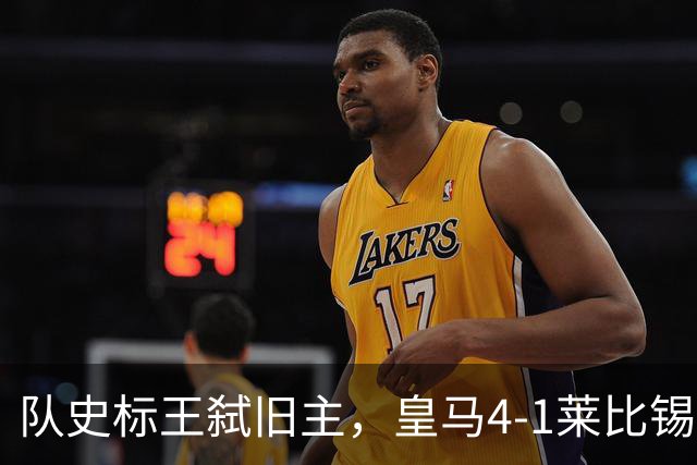 队史标王弑旧主，皇马4-1莱比锡创纪录，姆巴佩3战4球宣战巴萨